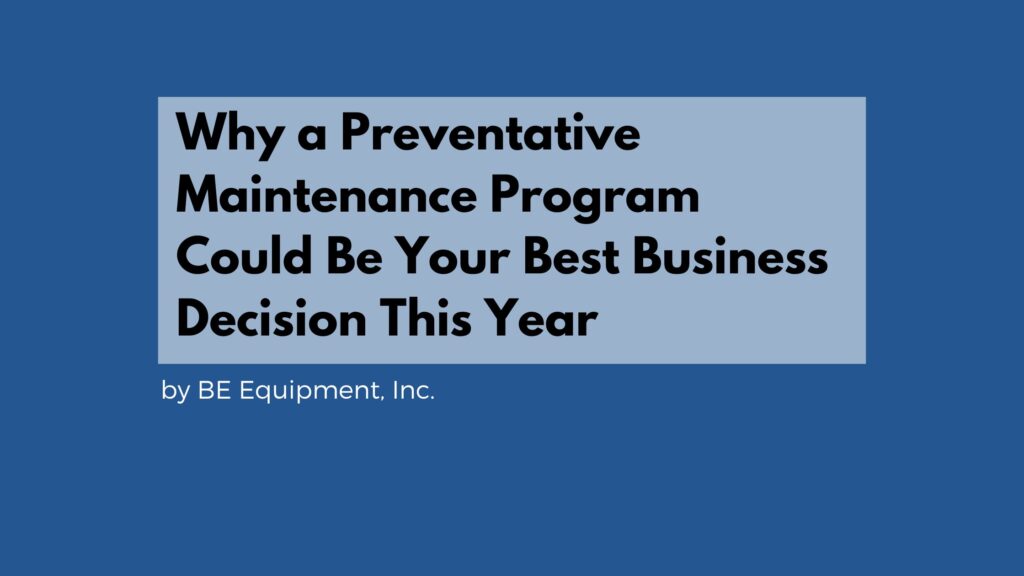 Why a BE Equipment Preventative Maintenance Program Could Be Your Best Business Decision This Year